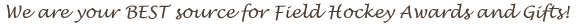 We are your best source for Field Hockey Awards and Gifts