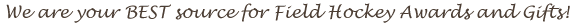 We are your best source for Field Hockey Awards and Gifts